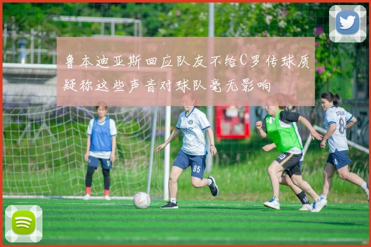 鲁本迪亚斯回应队友不给C罗传球质疑称这些声音对球队毫无影响