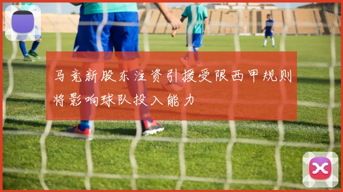 马竞新股东注资引援受限西甲规则将影响球队投入能力