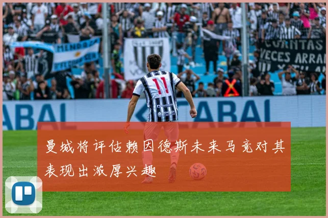 曼城将评估赖因德斯未来马竞对其表现出浓厚兴趣
