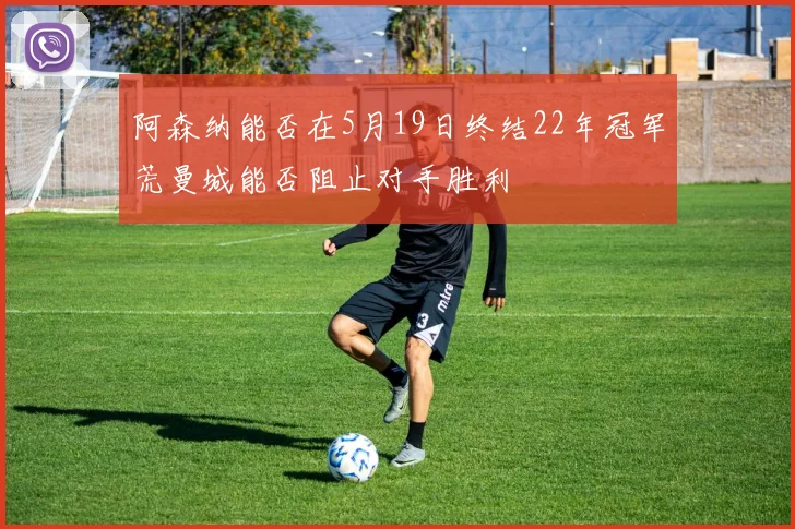 阿森纳能否在5月19日终结22年冠军荒曼城能否阻止对手胜利