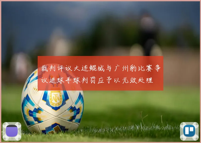 裁判评议大连鲲城与广州豹比赛争议进球手球判罚应予以无效处理