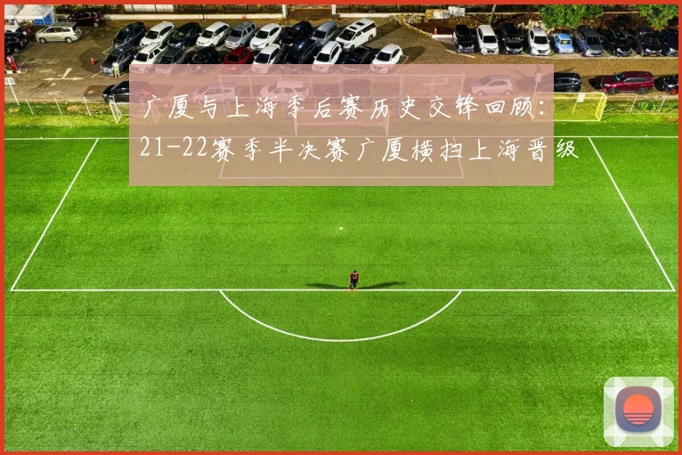 广厦与上海季后赛历史交锋回顾：21-22赛季半决赛广厦横扫上海晋级决赛