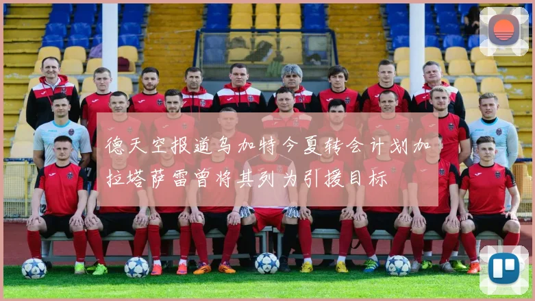 德天空报道乌加特今夏转会计划加拉塔萨雷曾将其列为引援目标